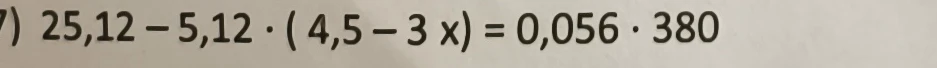 25,12 - 5,12 * (4,5 - 3x) = 0,056 * 380