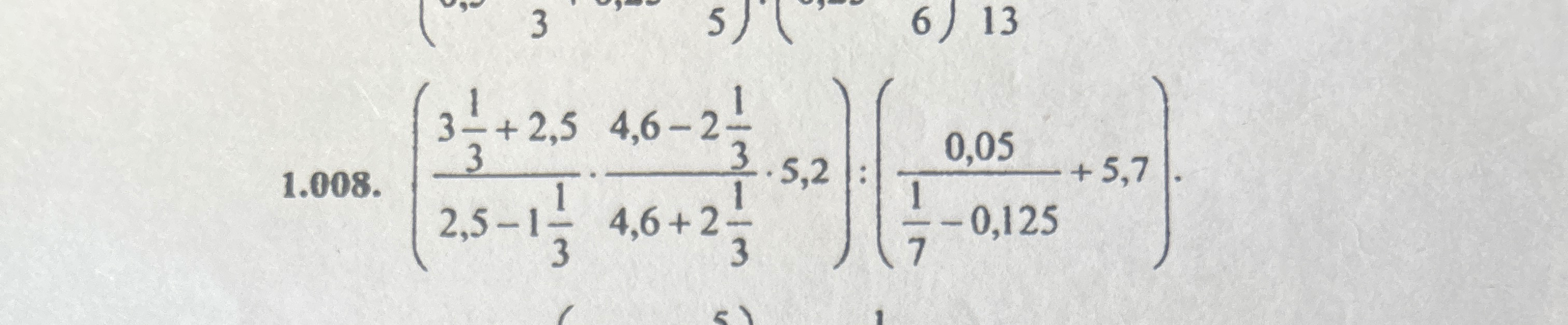 1.008. ( 3 1/3 + 2,5 / 2,5 - 1 1/3 * 4,6 - 2 1/3 / 4,6 + 2 1/3 * 5,2 ) : ( 0,05 / 1/7 - 0,125 + 5,7 )