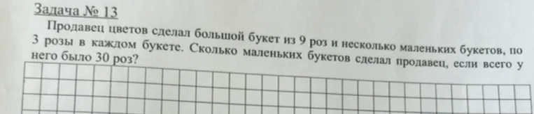 Задача № 13. Продавец цветов сделал большой букет из 9 роз и несколько маленьких букетов, по 3 розы в каждом букете. Сколько маленьких букетов сделал продавец, если всего у него было 30 роз?