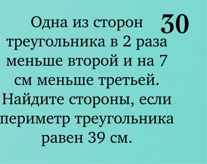 Одна из сторон треугольника в 2 раза меньше второй и на 7 см меньше третьей. Найдите стороны, если периметр треугольника равен 39 см.