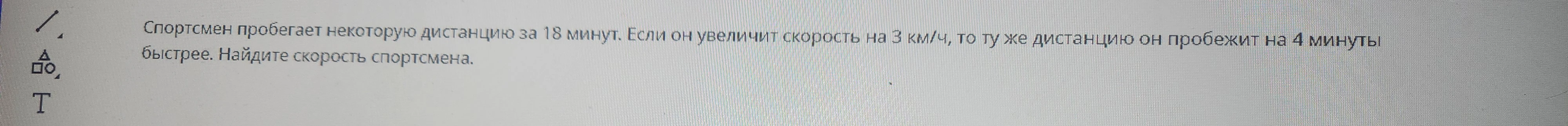 Спортсмен пробегает некоторую дистанцию за 18 минут. Если он увеличит скорость на 3 км/ч, то ту же дистанцию он пробежит на 4 минуты быстрее. Найдите скорость спортсмена.