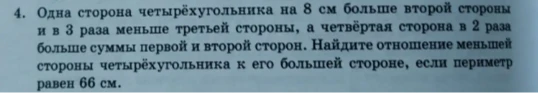 Одна сторона четырёхугольника на 8 см больше второй стороны и в 3 раза меньше третьей стороны, а четвёртая сторона в 2 раза больше суммы первой и второй сторон. Найдите отношение меньшей стороны четырёхугольника к его большей стороне, если периметр равен 66 см.