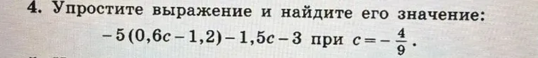 4. Упростите выражение и найдите его значение: -5(0,6c - 1,2) - 1,5c - 3 при c = -4/9.
