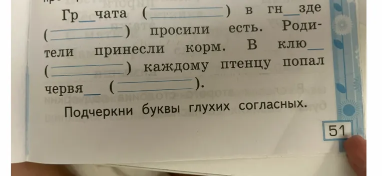 Грачата (____) в гн_зде (____) просили есть. Родители принесли корм. В клю_ (____) каждому птенцу попал червя_ (____). Подчеркни буквы глухих согласных.