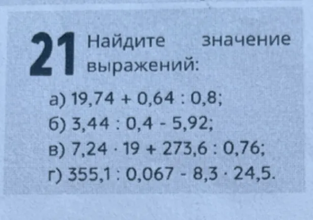 Найдите значение выражений: а) 19,74 + 0,64 : 0,8; б) 3,44 : 0,4 - 5,92; в) 7,24 · 19 + 273,6 : 0,76; г) 355,1 : 0,067 - 8,3 · 24,5.