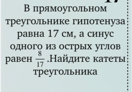 В прямоугольном треугольнике гипотенуза равна 17 см, а синус одного из острых углов равен 8/17. Найдите катеты треугольника