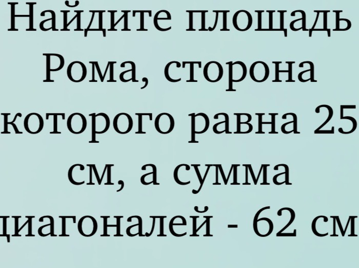 Найдите площадь Рома, сторона которого равна 25 см, а сумма диагоналей - 62 см