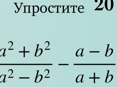 Упростите 20 $\frac{a^2 + b^2}{a^2 - b^2} - \frac{a - b}{a + b}$