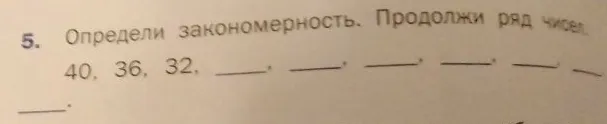 Определи закономерность. Продолжи ряд чисел. 40, 36, 32
