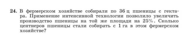 24. В фермерском хозяйстве собирали по 36 ц пшеницы с гектара. Применение интенсивной технологии позволило увеличить производство пшеницы на той же площади на 25%. Сколько центнеров пшеницы стали собирать с 1 га в этом фермерском хозяйстве?