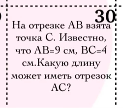 На отрезке AB взята точка C. Известно, что AB=9 см, BC=4 см. Какую длину может иметь отрезок AC?