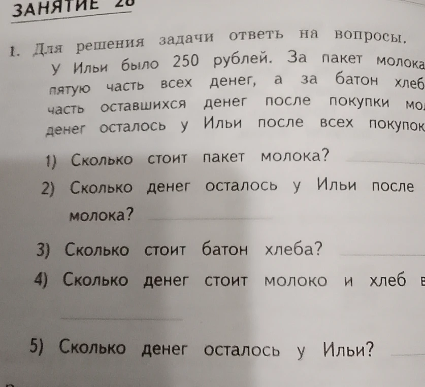 Для решения задачи ответь на вопросы. У Ильи было 250 рублей. За пакет молока он заплатил пятую часть всех денег, а за батон хлеба — четвёртую часть оставшихся денег после покупки молока.