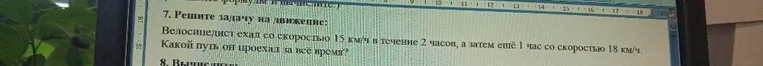 7. Решите задачу на движение: Велосипедист ехал со скоростью 15 км/ч в течение 2 часов, а затем ещё 1 час со скоростью 18 км/ч. Какой путь он проехал за всё время?