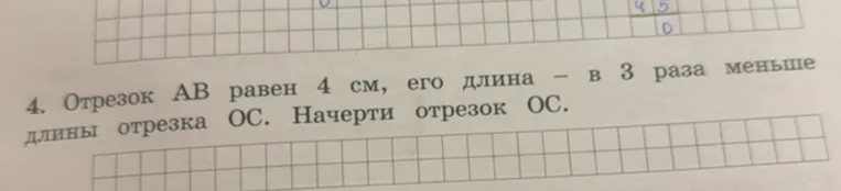 4. Отрезок АВ равен 4 см, его длина — в 3 раза меньше длины отрезка ОС. Начерти отрезок ОС.