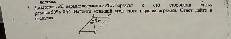 Диагональ BD параллелограмма ABCD образует с его сторонами углы, равные 50° и 85°. Найдите меньший угол этого параллелограмма. Ответ дайте в градусах.
