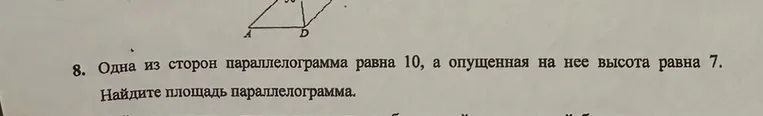 8. Одна из сторон параллелограмма равна 10, а опущенная на нее высота равна 7. Найдите площадь параллелограмма.