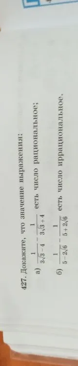 427. Докажите, что значение выражения: а) 1/(3√3-4) - 1/(3√3+4) есть число рациональное; б) 1/(5-2√6) - 1/(5+2√6) есть число иррациональное.