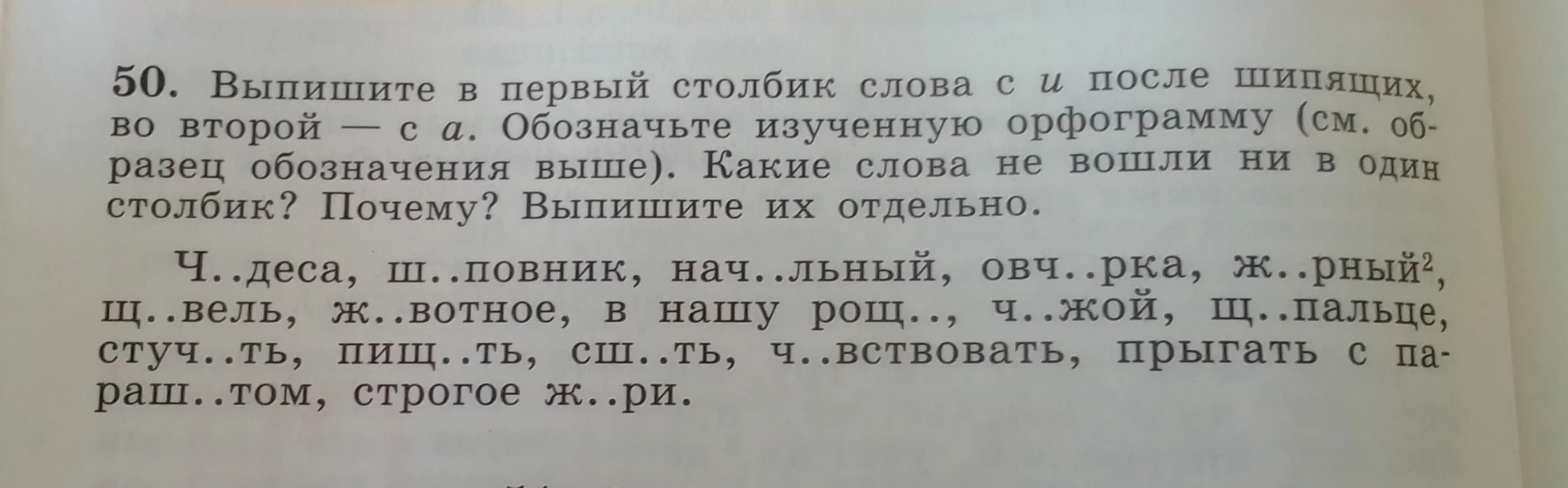 50. Выпишите в первый столбик слова с и после шипящих, во второй — с а. Обозначьте изученную орфограмму (см. образец обозначения выше). Какие слова не вошли ни в один столбик? Почему? Выпишите их отдельно.