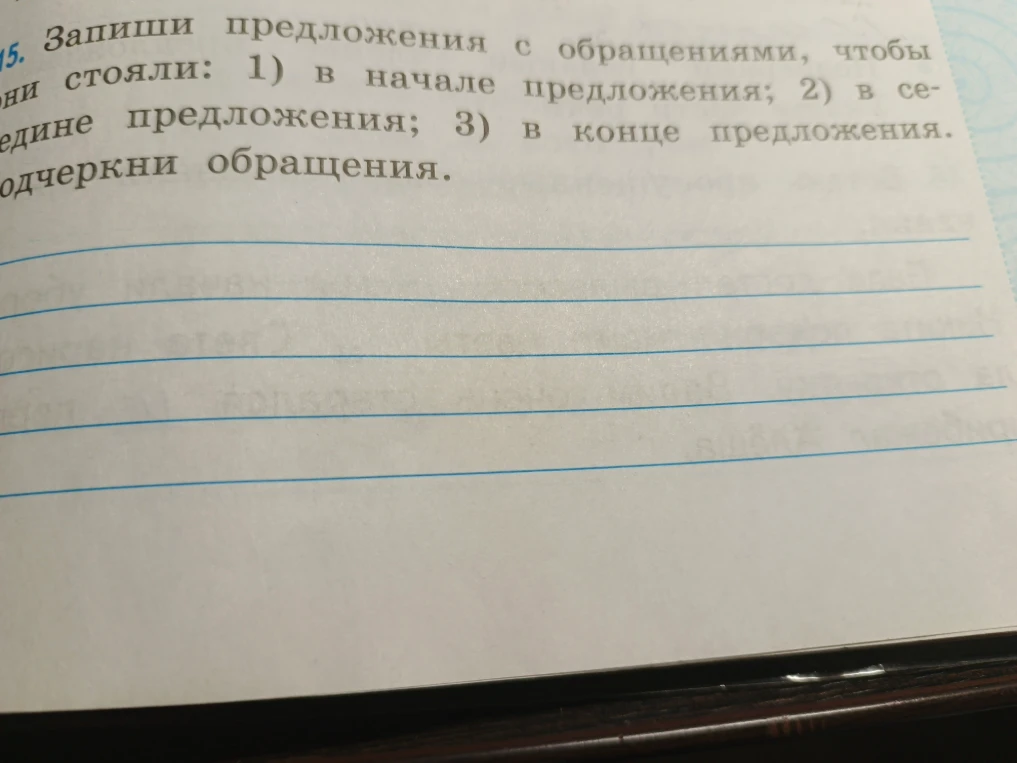 15. Запиши предложения с обращениями, чтобы они стояли: 1) в начале предложения; 2) в середине предложения; 3) в конце предложения. Подчеркни обращения.