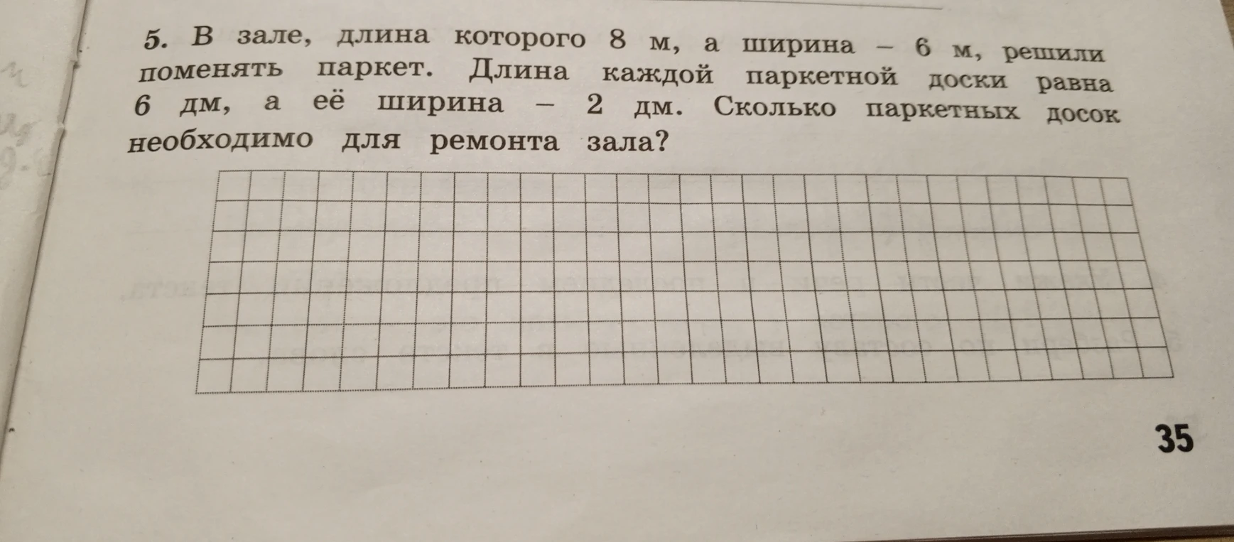 5. В зале, длина которого 8 м, а ширина — 6 м, решили поменять паркет. Длина каждой паркетной доски равна 6 дм, а её ширина — 2 дм. Сколько паркетных досок необходимо для ремонта зала?