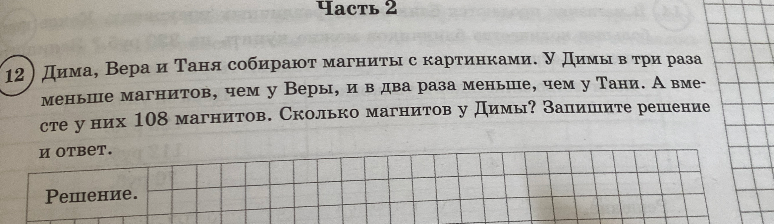 Дима, Вера и Таня собирают магниты с картинками. У Димы в три раза меньше магнитов, чем у Веры, и в два раза меньше, чем у Тани. А вместе у них 108 магнитов. Сколько магнитов у Димы? Запишите решение и ответ.