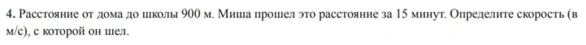 4. Расстояние от дома до школы 900 м. Миша прошел это расстояние за 15 минут. Определите скорость (в м/с), с которой он шел.