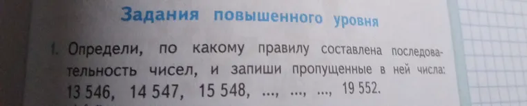 Определи, по какому правилу составлена последовательность чисел, и запиши пропущенные в ней числа: 13 546, 14 547, 15 548, ..., ..., ..., 19 552.
