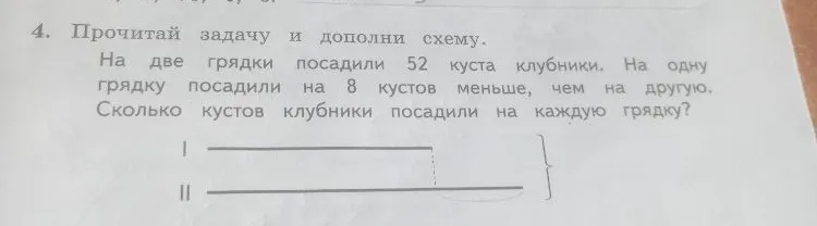 4. Прочитай задачу и дополни схему. На две грядки посадили 52 куста клубники. На одну грядку посадили на 8 кустов меньше, чем на другую. Сколько кустов клубники посадили на каждую грядку?