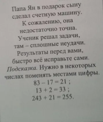 Папа Ян в подарок сыну сделал счетную машину. К сожалению, она недостаточно точна. Ученик решал задачи, там – сплошные неудачи. Результаты перед вами, быстро всё исправьте сами.