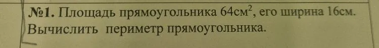 №1. Площадь прямоугольника 64см², его ширина 16см. Вычислить периметр прямоугольника.