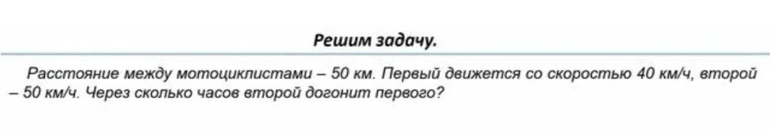 Расстояние между мотоциклистами – 50 км. Первый движется со скоростью 40 км/ч, второй – 50 км/ч. Через сколько часов второй догонит первого?