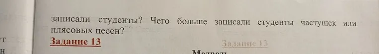 Студенты-этнографы записали в деревне 13 народных песен: 2 колыбельных, 7 плясовых, а остальные — частушки. Сколько частушек записали студенты? Чего больше записали студенты частушек или плясовых песен?