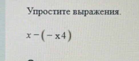 Упростите выражения. x - (- x4)