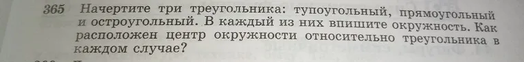 Начертите три треугольника: тупоугольный, прямоугольный и остроугольный. В каждый из них впишите окружность. Как расположен центр окружности относительно треугольника в каждом случае?