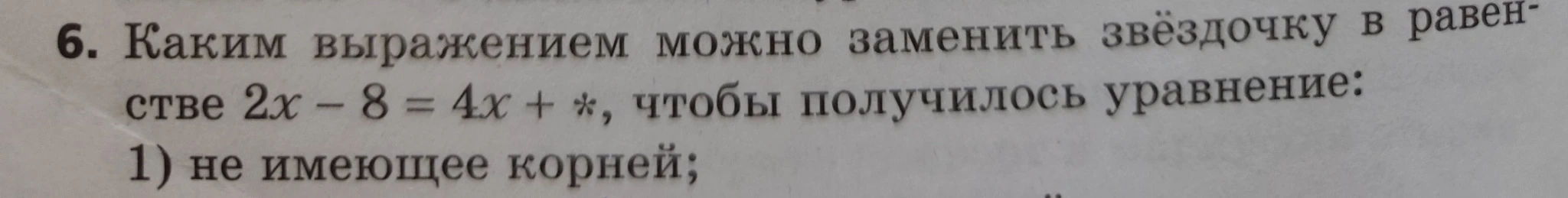 6. Каким выражением можно заменить звёздочку в равенстве 2x - 8 = 4x + *, чтобы получилось уравнение: 1) не имеющее корней;