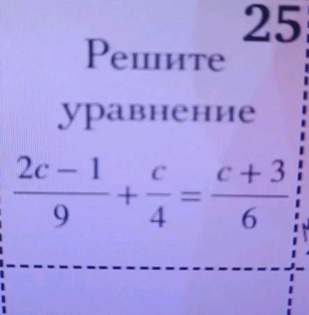Решите уравнение (2c - 1)/9 + c/4 = (c + 3)/6