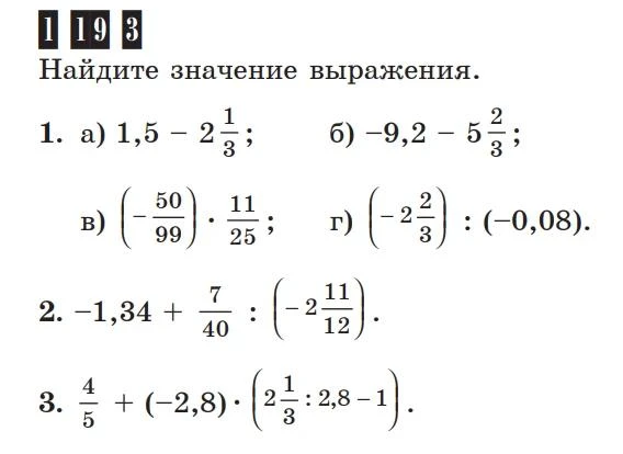 Найдите значение выражения. 1. а) 1,5 - 2 1/3; б) -9,2 - 5 2/3; в) (-50/99) . 11/25; г) (-2 2/3) : (-0,08). 2. -1,34 + 7/40 : (-2 11/12). 3. 4/5 + (-2,8) . (2 1/3 : 2,8 - 1).