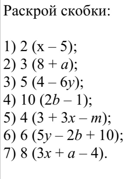 Раскрой скобки: 1) 2 (x - 5); 2) 3 (8 + a); 3) 5 (4 - 6y); 4) 10 (2b - 1); 5) 4 (3 + 3x - m); 6) 6 (5y - 2b + 10); 7) 8 (3x + a - 4).