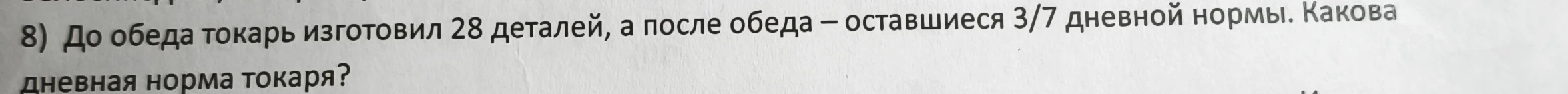 8) До обеда токарь изготовил 28 деталей, а после обеда – оставшиеся 3/7 дневной нормы. Какова дневная норма токаря?