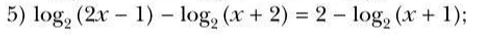 5) log2 (2x - 1) - log2 (x + 2) = 2 - log2 (x + 1);