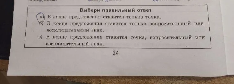 Выбери правильный ответ. а) В конце предложения ставится только точка. б) В конце предложения ставится только вопросительный или восклицательный знак. в) В конце предложения ставится точка, вопросительный или восклицательный знак.