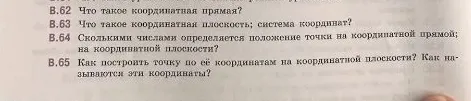В.62 Что такое координатная прямая? В.63 Что такое координатная плоскость; система координат? В.64 Сколькими числами определяется положение точки на координатной прямой; на координатной плоскости? В.65 Как построить точку по её координатам на координатной плоскости? Как называются эти координаты?