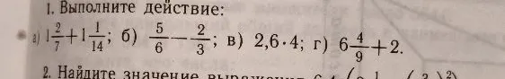 1. Выполните действие: а) 1 2/7 + 1 1/14; б) 5/6 - 2/3; в) 2,6 * 4; г) 6 4/9 + 2.