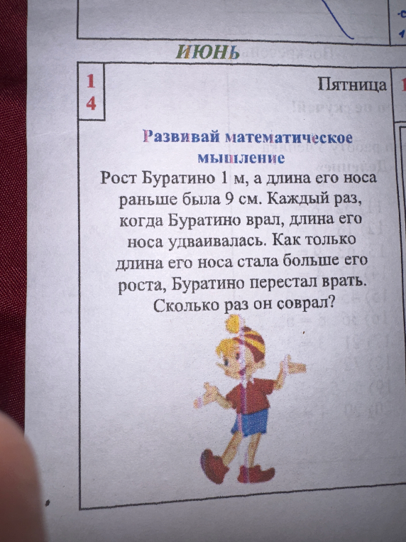 Развивай математическое мышление. Рост Буратино 1 м, а длина его носа раньше была 9 см. Каждый раз, когда Буратино врал, длина его носа удваивалась. Как только длина его носа стала больше его роста, Буратино перестал врать. Сколько раз он соврал?