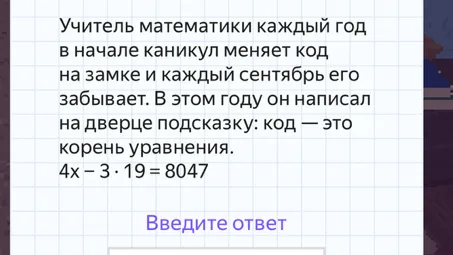 Учитель математики каждый год в начале каникул меняет код на замке и каждый сентябрь его забывает. В этом году он написал на дверце подсказку: код — это корень уравнения. 4x - 3 · 19 = 8047