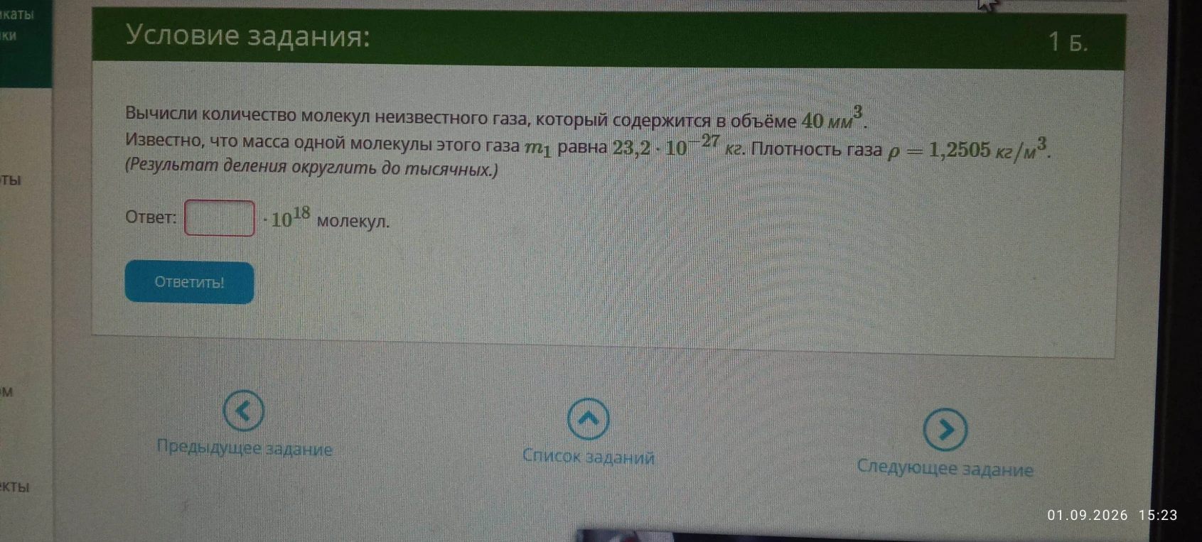 Вычисли количество молекул неизвестного газа, который содержится в объёме 40 мм^3. Известно, что масса одной молекулы этого газа m1 равна 23,2 * 10^-27 кг. Плотность газа p = 1,2505 кг/м^3.