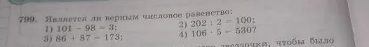 799. Является ли верным числовое равенство: 1) 101 - 98 = 3; 2) 202 : 2 = 100; 3) 86 + 87 = 173; 4) 106 * 5 = 530?