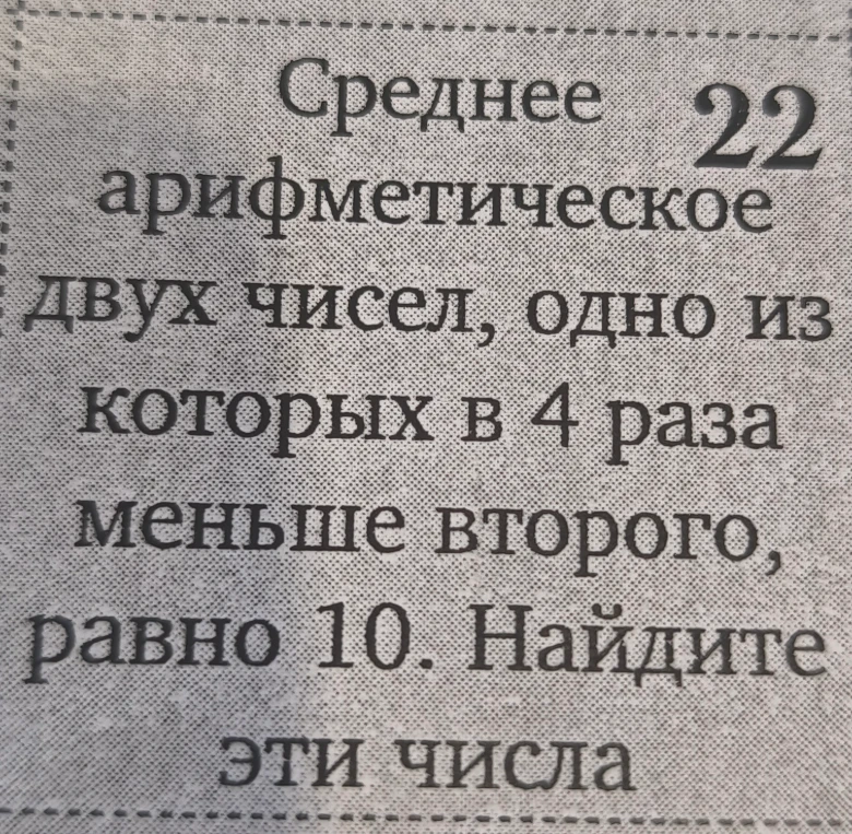 Среднее арифметическое двух чисел, одно из которых в 4 раза меньше второго, равно 10. Найдите эти числа