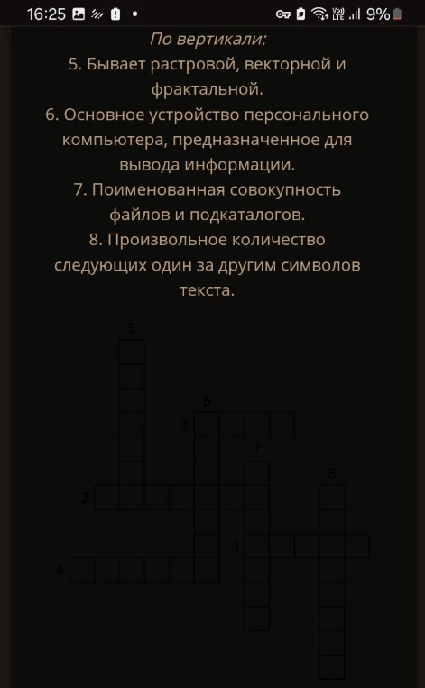 По вертикали: 5. Бывает растровой, векторной и фрактальной. 6. Основное устройство персонального компьютера, предназначенное для вывода информации. 7. Поименованная совокупность файлов и подкаталогов. 8. Произвольное количество следующих один за другим символов текста.