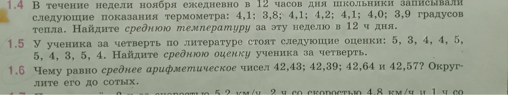 1.4 В течение недели ноября ежедневно в 12 часов дня школьники записывали следующие показания термометра: 4,1; 3,8; 4,1; 4,2; 4,1; 4,0; 3,9 градусов тепла. Найдите среднюю температуру за эту неделю в 12 ч дня.